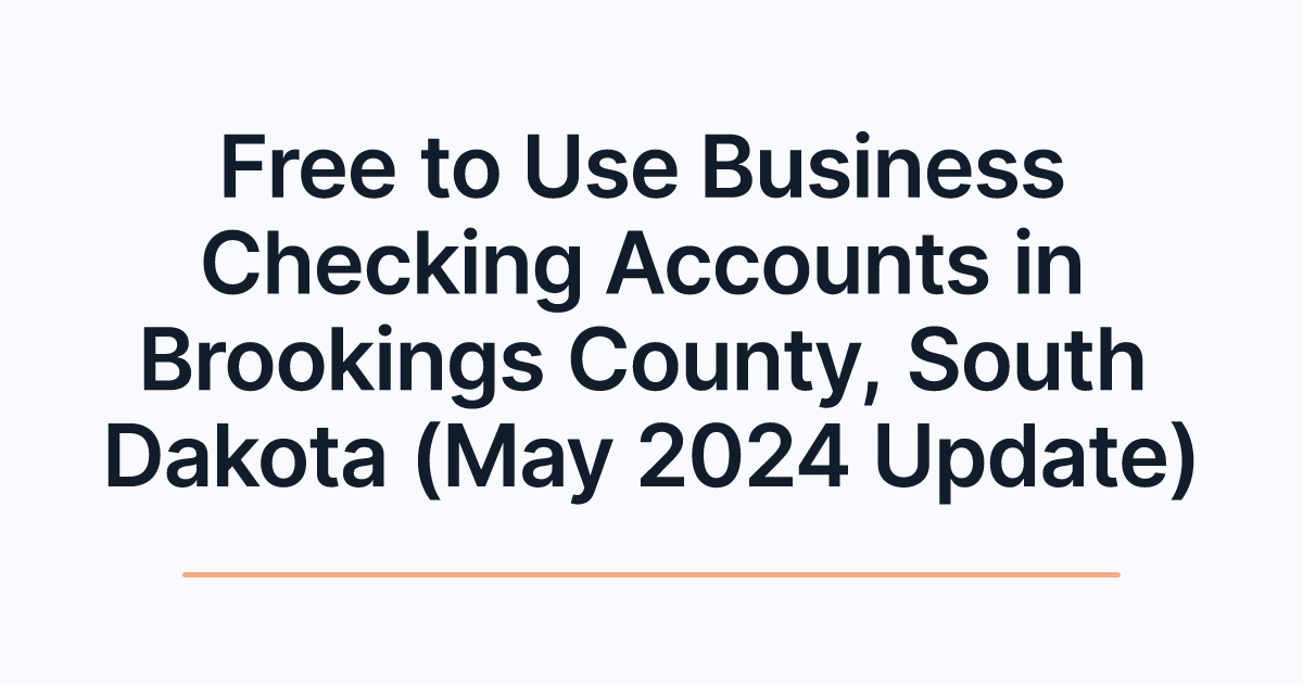 Free to Use Business Checking Accounts in Brookings County, South Dakota (May 2024 Update)